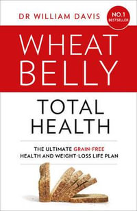 Wheat Belly Total Health : The Ultimate Grain-Free Health and Weight-Loss Plan - Dr William Davis