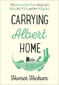 Carrying Albert Home : The Somewhat True Story of a Man, His Wife and Her Alligator - Homer Hickam