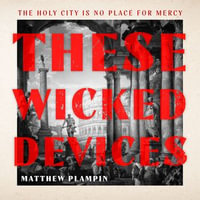 These Wicked Devices : An extraordinary literary historical novel, perfect for fans of Hilary Mantel or Sarah Perry - Matthew Plampin