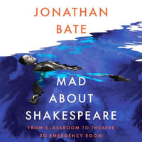 Mad about Shakespeare : From Classroom to Theatre to Emergency Room - Jonathan Bate