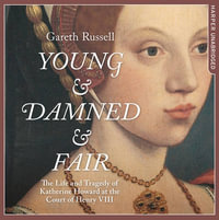 Young and Damned and Fair : The Life and Tragedy of Catherine Howard at the Court of Henry VIII - Gareth Russell