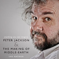 Anything You Can Imagine : Peter Jackson and the Making of Middle-earth - Ian Nathan