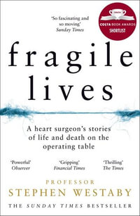 Fragile Lives : A Heart Surgeon's Stories of Life and Death on the Operating Table - Stephen Westaby