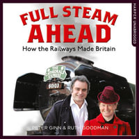 Full Steam Ahead : How the Railways Made Britain - Peter Ginn