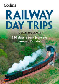 Railway Day Trips : 160 Classic Train Journeys Around Britain - Julian Holland