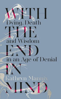 With the End in Mind : Dying, Death and Wisdom in an Age of Denial - Kathryn Mannix