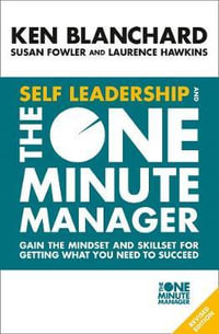 Self Leadership And The One Minute Manager : Gain The Mindset And Skillset For Getting What You Need To Succeed [Revised Edition] - Ken Blanchard