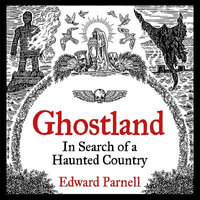 Ghostland : In Search of a Haunted Country - Edward Parnell
