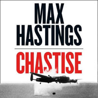 Chastise : The Dambusters - Max Hastings