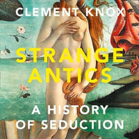 Strange Antics : A History of Seduction - Clement Knox