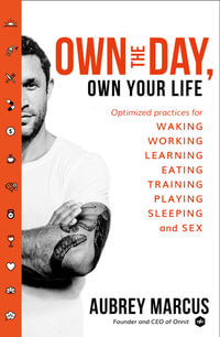 Own the Day, Own Your Life : Optimised Practices for Waking, Working, Learning, Eating, Training, Playing, Sleeping and Sex - Aubrey Marcus