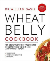 Wheat Belly Cookbook : 150 Delicious Wheat-Free Recipes for Effortless Weight Loss and Optimum Health - Dr William Davis