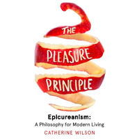 The Pleasure Principle : Epicureanism: A Philosophy for Modern Living - Catherine Wilson