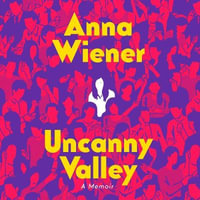 Uncanny Valley : A Memoir - Anna Wiener