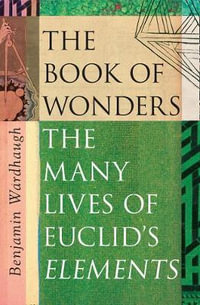 The Book of Wonders : The Many Lives of Euclid's Elements - Benjamin Wardhaugh