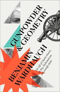 Gunpowder and Geometry : The Life of Charles Hutton, Pit Boy, Mathematician and Scientific Rebel - Benjamin Wardhaugh