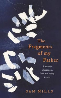 The Fragments of My Father : A Memoir of Madness, Love and Being a Carer - Sam Mills