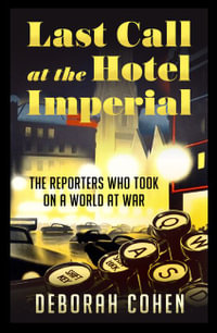 Last Call at the Hotel Imperial : The Reporters Who Took on a World at War - Deborah Cohen