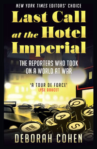 Last Call at the Hotel Imperial : The Reporters Who Took on a World at War - Deborah Cohen