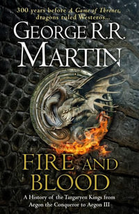 Fire And Blood : A History of the Targaryen Kings from Aegon the Conqueror to Aegon III - George R R Martin