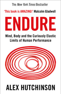 Endure: Mind, Body and the Curiously Elastic Limits of Human Performance : Mind, Body and the Curiously Elastic Limits of Human Performance - Alex Hutchinson