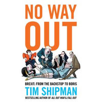 No Way Out : Brexit: From the Backstop to Boris - The Sunday Times Bestseller, Essential Reading for the 2024 General Election - Tim Shipman