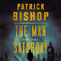 The Man Who Was Saturday : The Extraordinary Life of Airey Neave - Patrick Bishop