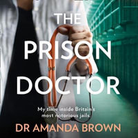 The Prison Doctor : My time inside Britain's most notorious jails. THE HONEST, UNBELIEVABLE TRUE STORY AND A SUNDAY TIMES BEST SELLING AUTOBIOGRAPHY - Dr Amanda Brown