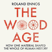 The Wood Age : How one material shaped the whole of human history - Roland Ennos