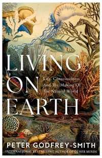 Living on Earth : Life, Consciousness and the Making of the Natural World - Peter Godfrey-Smith