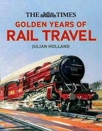 The Times Golden Years of Rail Travel : Britain's Railways from 1890 to 1980 - Julian Holland