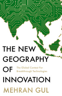 The New Geography of Innovation : The global contest for breakthrough technologies - Mehran Gul