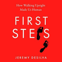 First Steps : How Walking Upright Made Us Human - Jeremy DeSilva