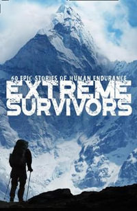 Extreme Survivors : New Edition : 60 Epic Stories of Human Endurance - Collins Maps