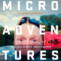 Microadventures : Local Discoveries for Great Escapes - Alastair Humphreys
