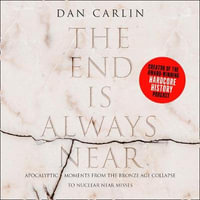 The End is Always Near : Apocalyptic Moments from the Bronze Age Collapse to Nuclear Near Misses - Dan Carlin