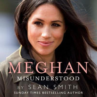 Meghan Misunderstood : The truth about Meghan Markle - Sean Smith