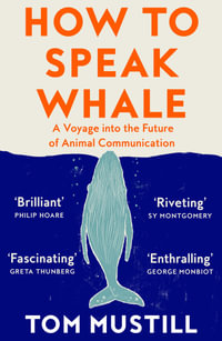 How To Speak Whale : A Voyage Into the Future Of Animal Communication - Tom Mustill