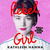 Rebel Girl : My Life as a Feminist Punk. the explosive new memoir from Bikini Kill's Kathleen Hanna is an instant Sunday Times bestseller - Kathleen Hanna