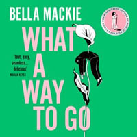 What A Way To Go : THE THRILLING NEW 2024 NOVEL FROM THE #1 SUNDAY TIMES BESTSELLING AUTHOR OF HOW TO KILL YOUR FAMILY - Bella Mackie