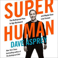 Super Human : The Bulletproof Plan to Age Backward and Maybe Even Live Forever - Dave Asprey