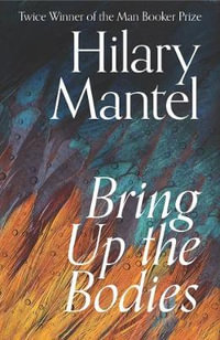 Bring Up The Bodies : Wolf Hall - Hilary Mantel