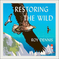 Restoring the Wild : True Stories of Rewilding Britain's Skies, Woods and Waterways - Roy Dennis