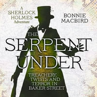 The Serpent Under : Treachery, Twists and Terror in Baker Street (A Sherlock Holmes Adventure, Book 6) - Bonnie MacBird