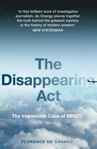 The Disappearing Act: The Impossible Case of MH370 : The Impossible Case of MH370 - Florence de Changy