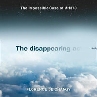 The Disappearing Act : The Impossible Case of MH370. Featured on the Netflix documentary MH370: The Plane That Disappeared - Florence de Changy
