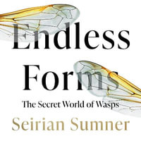 Endless Forms : Why We Should Love Wasps - Seirian Sumner