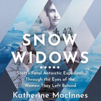 Snow Widows : The Untold History of Scott's Fatal Antarctic Expedition Through the Eyes of the Women They Left Behind - Jane McDowell