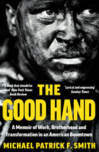 The Good Hand : A Memoir of Work, Brotherhood and Transformation in an American Boomtown - Michael Patrick Flanagan Smith