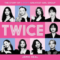 Twice : The Story of K-Pop's Greatest Girl Group - Jamie Heal
